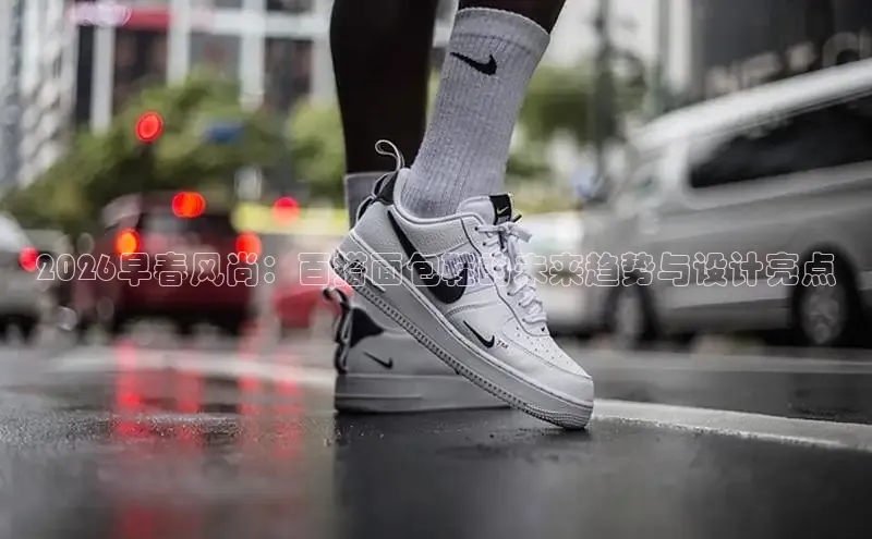 2026早春风尚：百搭面包鞋的未来趋势与设计亮点